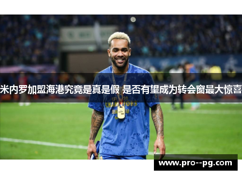米内罗加盟海港究竟是真是假 是否有望成为转会窗最大惊喜