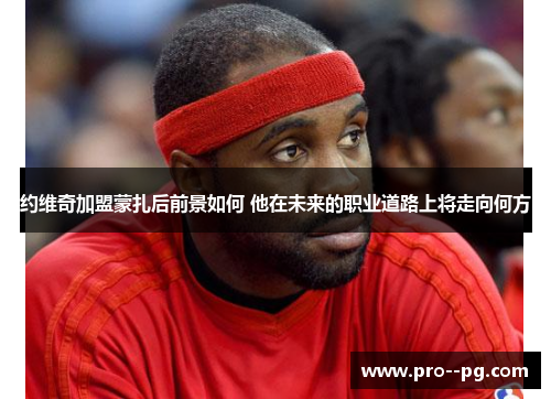 约维奇加盟蒙扎后前景如何 他在未来的职业道路上将走向何方