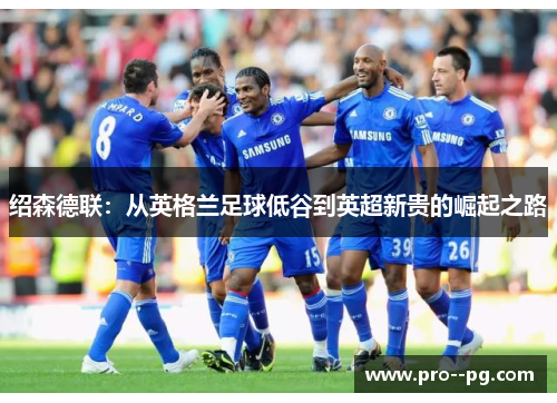 绍森德联：从英格兰足球低谷到英超新贵的崛起之路