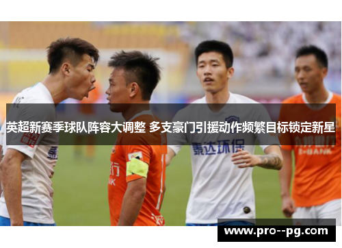 英超新赛季球队阵容大调整 多支豪门引援动作频繁目标锁定新星