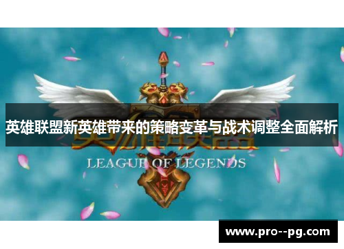 英雄联盟新英雄带来的策略变革与战术调整全面解析