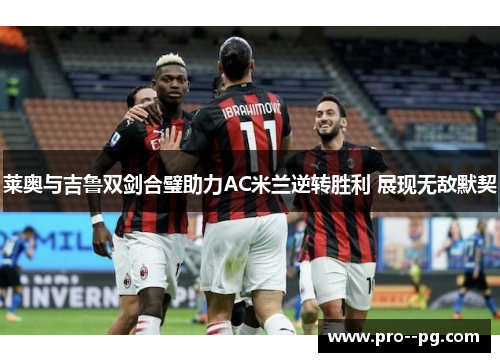 莱奥与吉鲁双剑合璧助力AC米兰逆转胜利 展现无敌默契