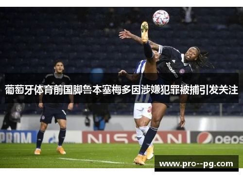 葡萄牙体育前国脚鲁本塞梅多因涉嫌犯罪被捕引发关注