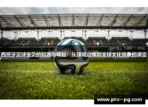 西班牙足球宝贝的起源与崛起：从球场边缘到全球文化现象的演变