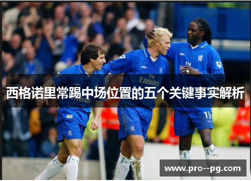 西格诺里常踢中场位置的五个关键事实解析