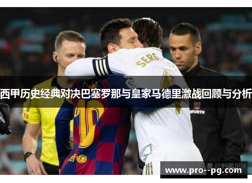 西甲历史经典对决巴塞罗那与皇家马德里激战回顾与分析