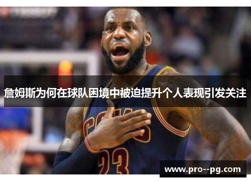 詹姆斯为何在球队困境中被迫提升个人表现引发关注