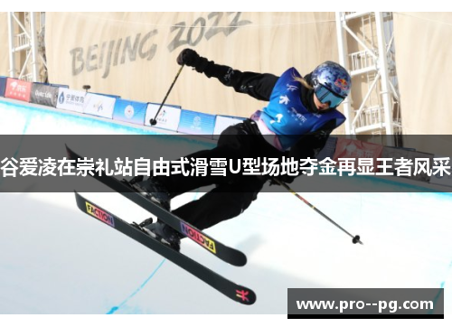 谷爱凌在崇礼站自由式滑雪U型场地夺金再显王者风采
