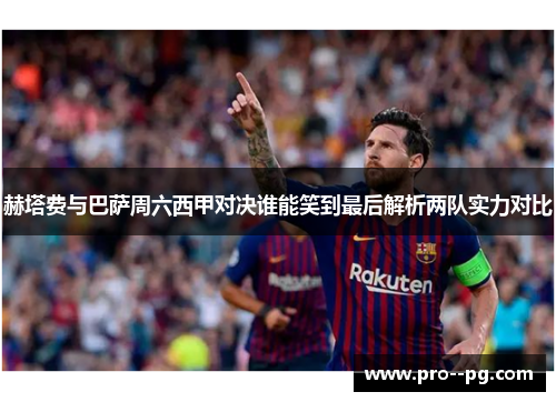 赫塔费与巴萨周六西甲对决谁能笑到最后解析两队实力对比