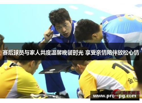 赛后球员与家人共度温馨晚餐时光 享受亲情陪伴放松心情