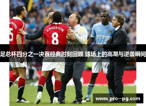 足总杯四分之一决赛经典时刻回顾 球场上的高潮与逆袭瞬间