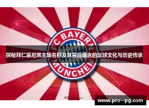 探秘拜仁慕尼黑主场名称及其背后蕴含的足球文化与历史传承 探秘拜仁慕尼黑主场名称及其背后蕴含的足球文化与历史传承