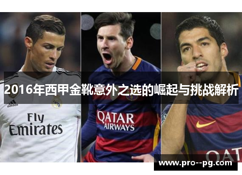 2016年西甲金靴意外之选的崛起与挑战解析 2016年西甲金靴意外之选的崛起与挑战解析