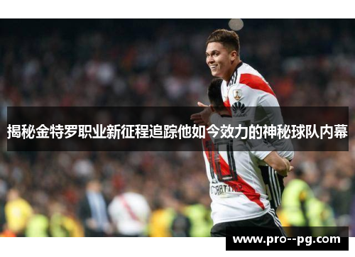 揭秘金特罗职业新征程追踪他如今效力的神秘球队内幕