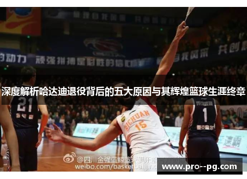 深度解析哈达迪退役背后的五大原因与其辉煌篮球生涯终章