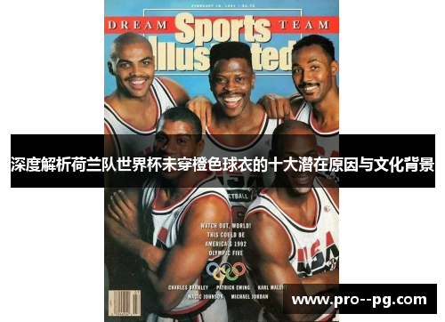 深度解析荷兰队世界杯未穿橙色球衣的十大潜在原因与文化背景