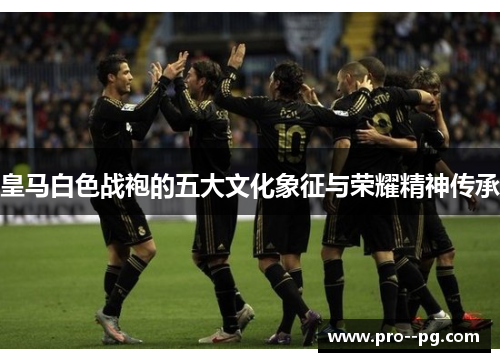 皇马白色战袍的五大文化象征与荣耀精神传承