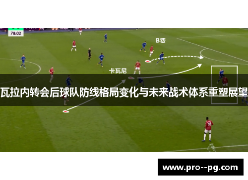 瓦拉内转会后球队防线格局变化与未来战术体系重塑展望