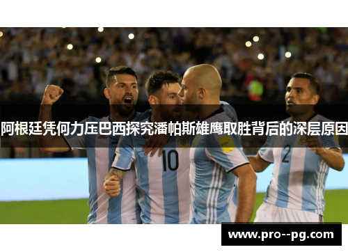 阿根廷凭何力压巴西探究潘帕斯雄鹰取胜背后的深层原因