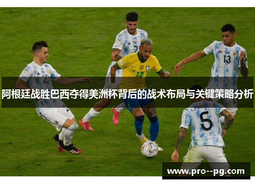 阿根廷战胜巴西夺得美洲杯背后的战术布局与关键策略分析 阿根廷战胜巴西夺得美洲杯背后的战术布局与关键策略分析