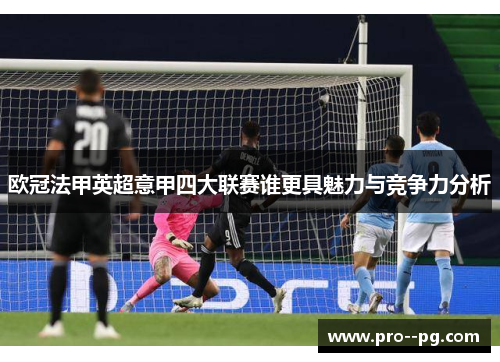 欧冠法甲英超意甲四大联赛谁更具魅力与竞争力分析 欧冠法甲英超意甲四大联赛谁更具魅力与竞争力分析