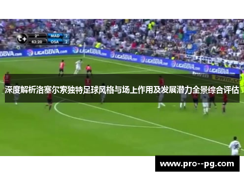 深度解析洛塞尔索独特足球风格与场上作用及发展潜力全景综合评估 深度解析洛塞尔索独特足球风格与场上作用及发展潜力全景综合评估