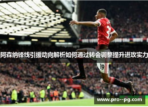 阿森纳锋线引援动向解析如何通过转会调整提升进攻实力 阿森纳锋线引援动向解析如何通过转会调整提升进攻实力