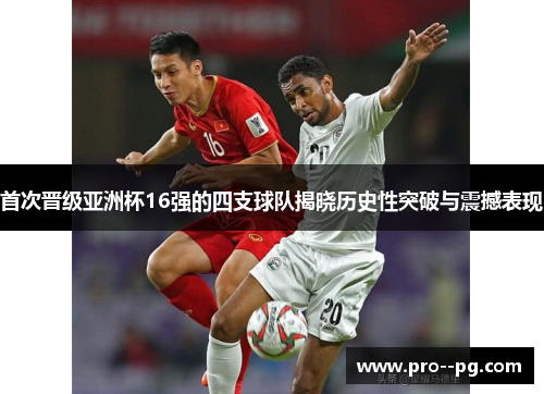 首次晋级亚洲杯16强的四支球队揭晓历史性突破与震撼表现 首次晋级亚洲杯16强的四支球队揭晓历史性突破与震撼表现