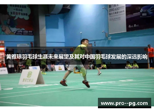 黄雅琼羽毛球生涯未来展望及其对中国羽毛球发展的深远影响 黄雅琼羽毛球生涯未来展望及其对中国羽毛球发展的深远影响