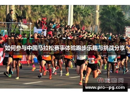 如何参与中国马拉松赛事体验跑步乐趣与挑战分享