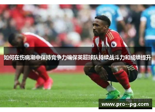 如何在伤病潮中保持竞争力确保英超球队持续战斗力和成绩提升