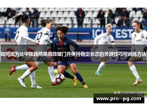 如何成为法甲锋线精英高效破门并保持稳定状态的关键技巧与训练方法 如何成为法甲锋线精英高效破门并保持稳定状态的关键技巧与训练方法