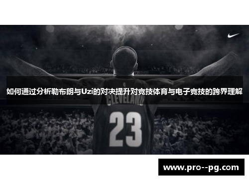 如何通过分析勒布朗与Uzi的对决提升对竞技体育与电子竞技的跨界理解