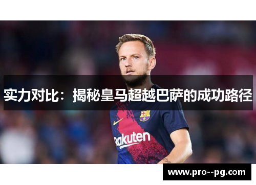 实力对比：揭秘皇马超越巴萨的成功路径