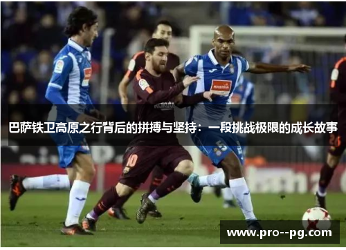 巴萨铁卫高原之行背后的拼搏与坚持：一段挑战极限的成长故事