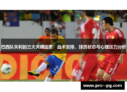 巴西队失利的三大关键因素：战术安排、球员状态与心理压力分析