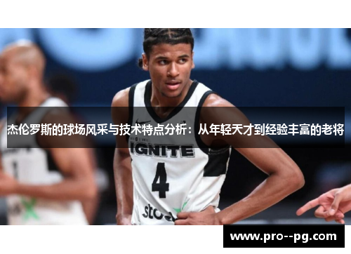 杰伦罗斯的球场风采与技术特点分析:从年轻天才到经验丰富的老将 杰伦罗斯的球场风采与技术特点分析:从年轻天才到经验丰富的老将