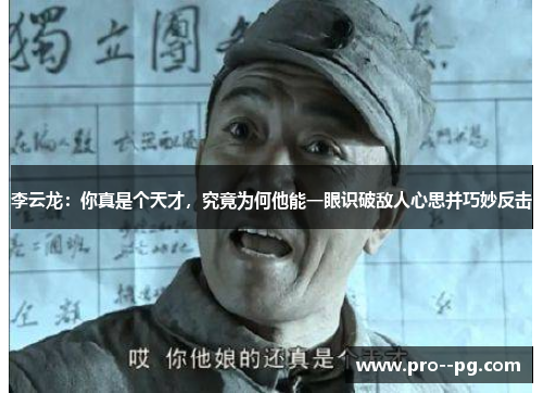 李云龙：你真是个天才，究竟为何他能一眼识破敌人心思并巧妙反击