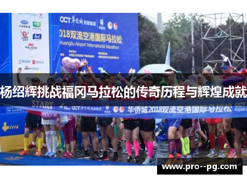杨绍辉挑战福冈马拉松的传奇历程与辉煌成就