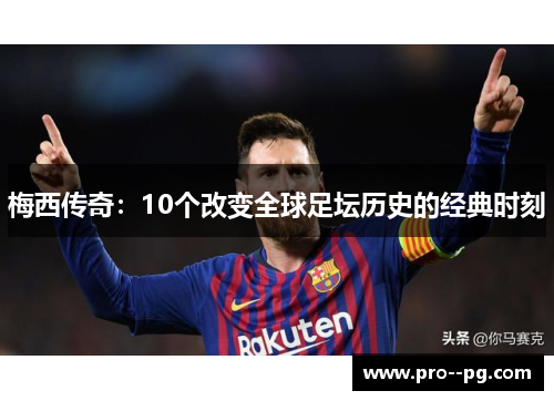 梅西传奇：10个改变全球足坛历史的经典时刻