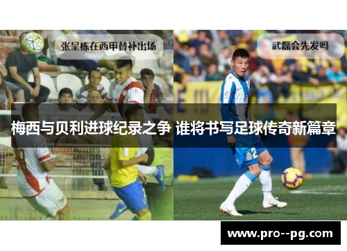 梅西与贝利进球纪录之争 谁将书写足球传奇新篇章