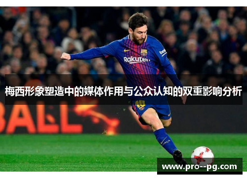 梅西形象塑造中的媒体作用与公众认知的双重影响分析 梅西形象塑造中的媒体作用与公众认知的双重影响分析