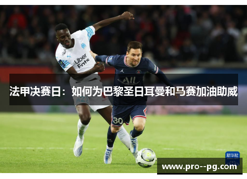 法甲决赛日:如何为巴黎圣日耳曼和马赛加油助威 法甲决赛日:如何为巴黎圣日耳曼和马赛加油助威