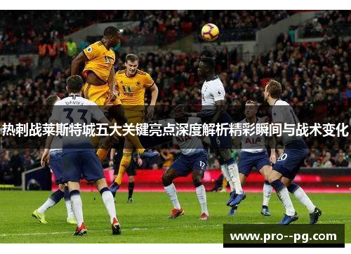 热刺战莱斯特城五大关键亮点深度解析精彩瞬间与战术变化