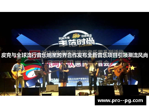 皮克与全球流行音乐明星跨界合作发布全新音乐项目引领潮流风尚