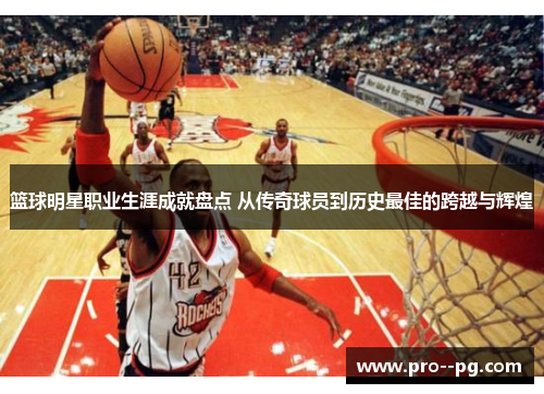 篮球明星职业生涯成就盘点 从传奇球员到历史最佳的跨越与辉煌