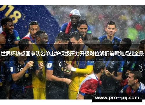 世界杯热点国家队名单出炉保级压力升级对位解析前瞻焦点战全景