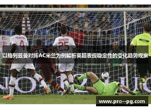 以格列兹曼对阵AC米兰为例解析英超表现稳定性的变化趋势观察
