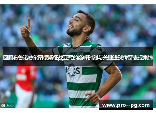 回顾布鲁诺费尔南德斯征战亚冠的巅峰时刻与关键进球传奇表现集锦