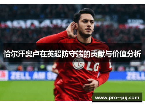 恰尔汗奥卢在英超防守端的贡献与价值分析